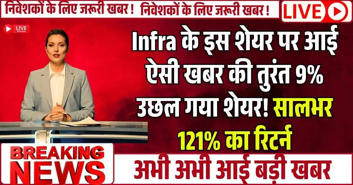 Infra के इस शेयर पर आई ऐसी खबर की तुरंत 9% उछल गया शेयर! सालभर 121% का रिटर्न