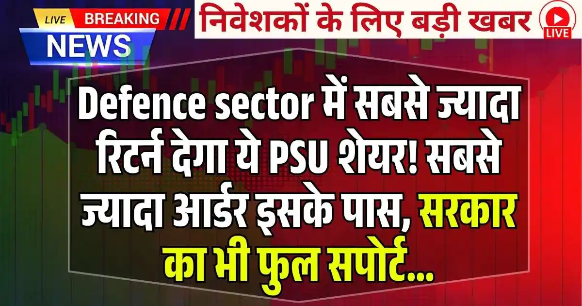 Defence sector में सबसे ज्यादा रिटर्न देगा ये PSU शेयर! सबसे ज्यादा आर्डर इसके पास, सरकार का भी फुल सपोर्ट…