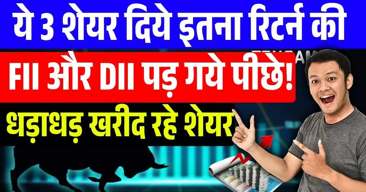 ये 3 शेयर दिये इतना रिटर्न की FII और DII पड़ गये पीछे! धड़ाधड़ खरीद रहे हैं शेयर…