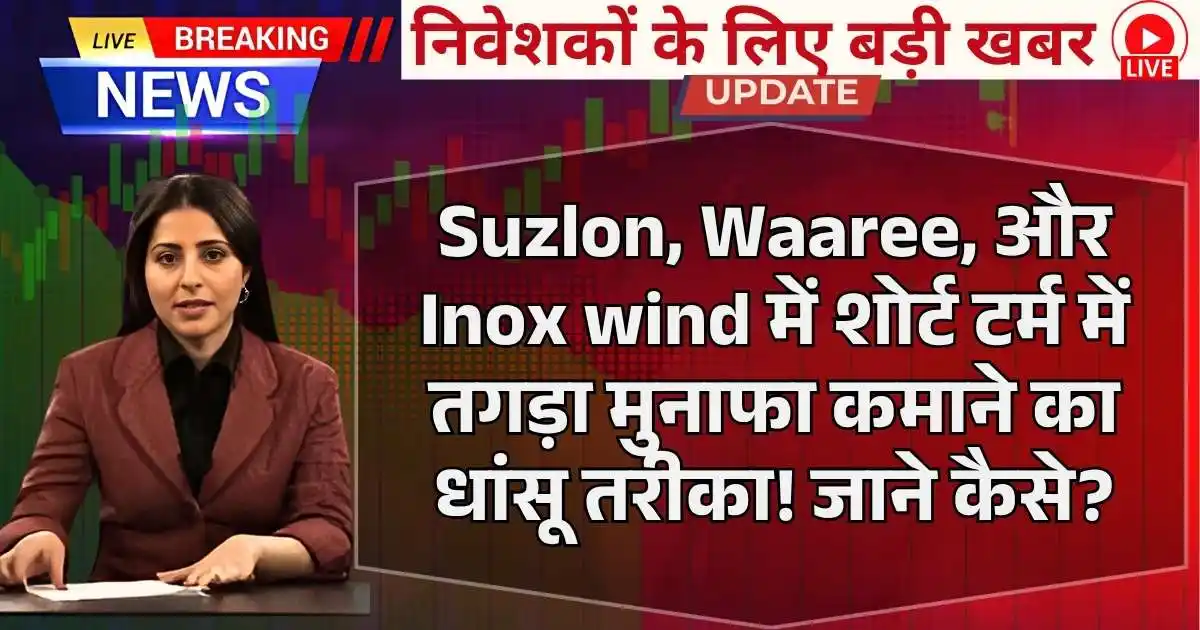 Suzlon, Waaree, और Inox wind में शोर्ट टर्म में तगड़ा मुनाफा कमाने का धांसू तरीका! जाने कैसे?