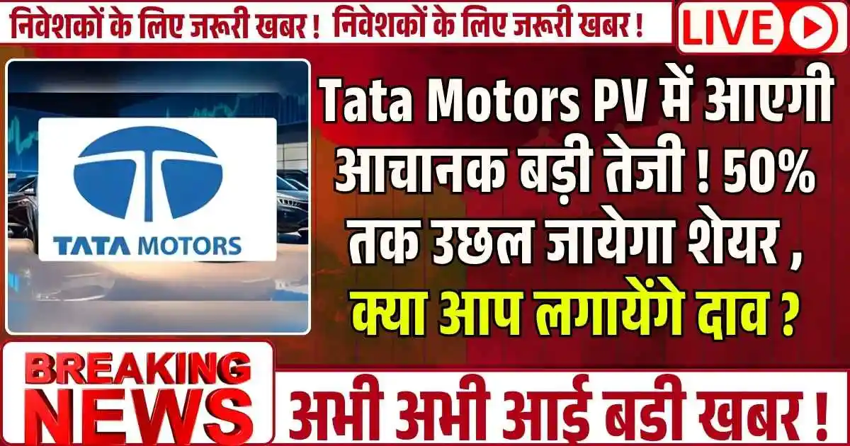 Tata Motors PV में आएगी आचानक बड़ी तेजी ! 50% तक उछल जायेगा शेयर ,क्या आप लगायेंगे दाव ?