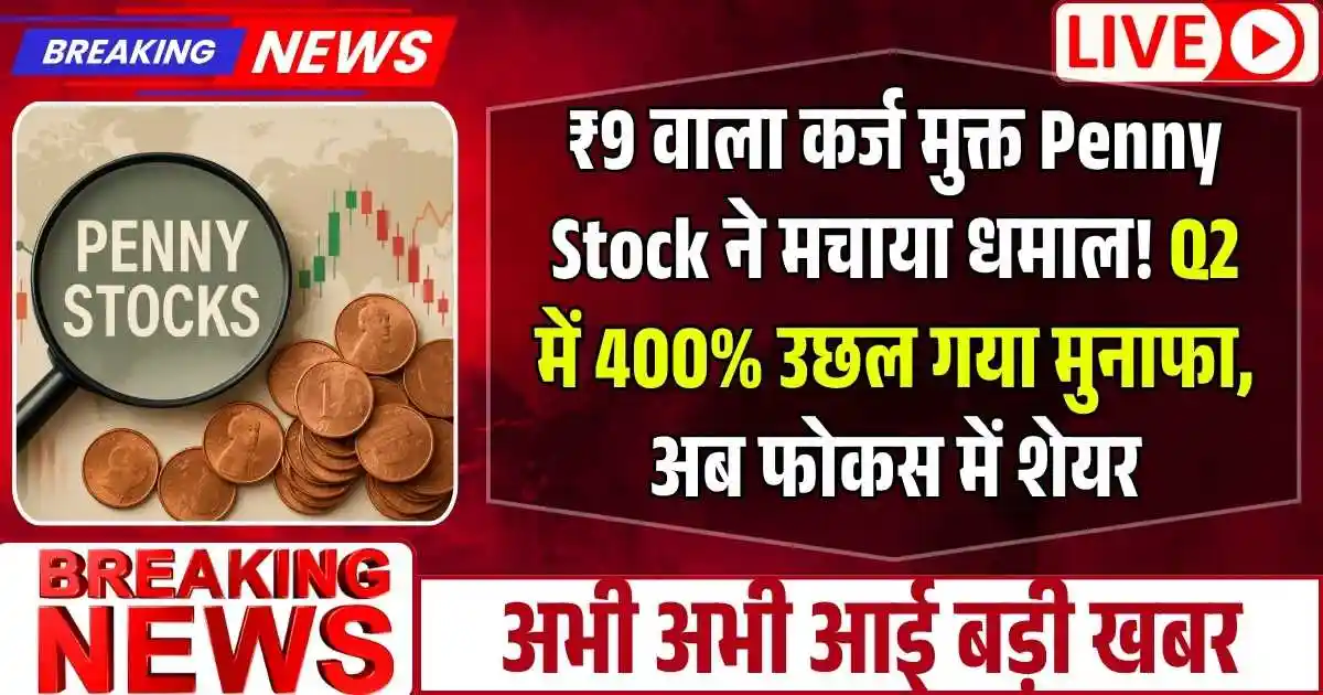 ₹9 वाला कर्ज मुक्त Penny Stock ने मचाया धमाल! Q2 में 400% उछल गया मुनाफा, अब फोकस में शेयर