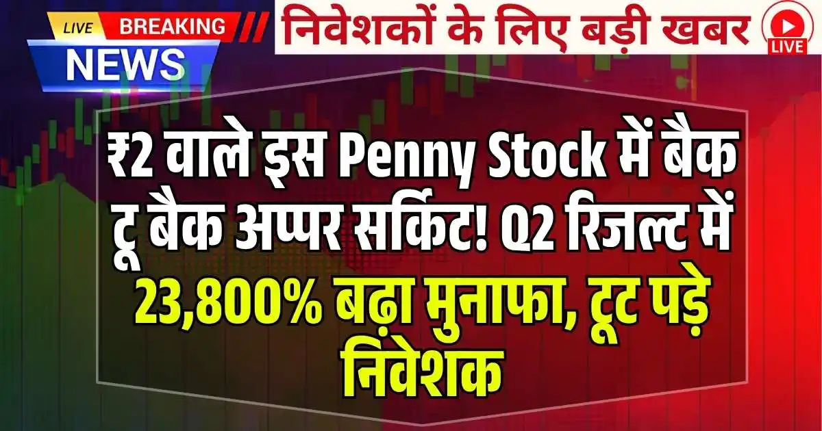 ₹2 वाले इस Penny Stock में बैक टू बैक अप्पर सर्किट! Q2 रिजल्ट में 23,800% बढ़ा मुनाफा, टूट पड़े निवेशक
