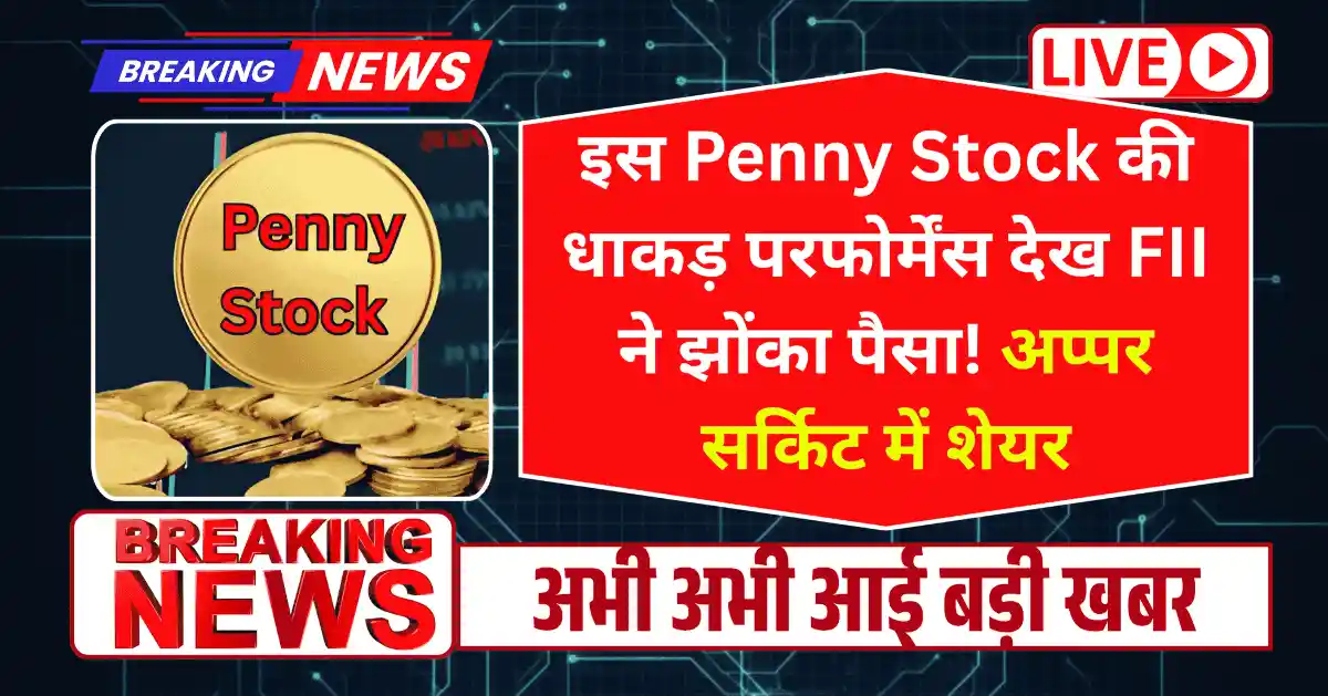 इस Penny Stock की धाकड़ परफोर्मेंस देख FII ने झोंका पैसा! अप्पर सर्किट में शेयर