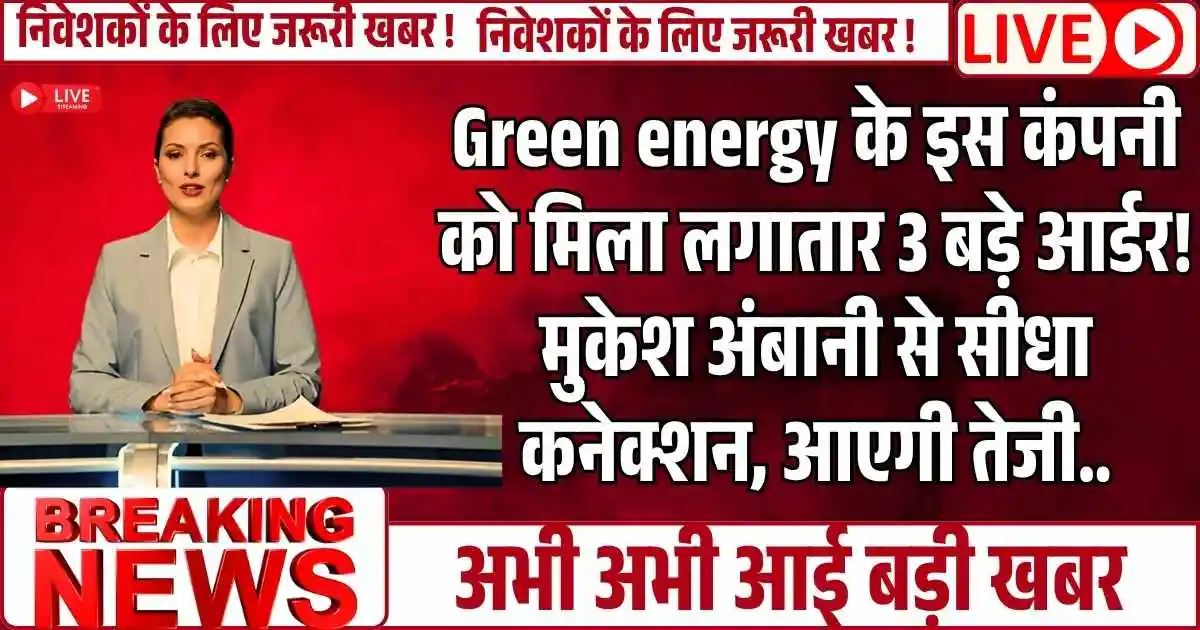 Green energy के इस कंपनी को मिला लगातार 3 बड़े आर्डर! मुकेश अंबानी से सीधा कनेक्शन, आएगी तेजी..